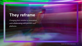 They reframe
Changing their mindset to innovation
and collaborating with partners and
platforms
10
Copyright © 2021 Accenture. All rights reserved.
 