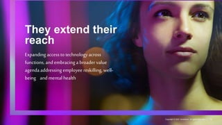 They extend their
reach
Expanding access to technology across
functions, and embracing a broader value
agenda addressing employee reskilling, well-
being and mental health
12
Copyright © 2021 Accenture. All rights reserved.
 