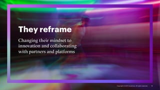They reframe
Changing their mindset to
innovation and collaborating
with partners and platforms
10
Copyright © 2021 Accenture. All rights reserved.
 