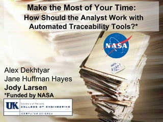 Make the Most of Your Time: How Should the Analyst Work with Automated Traceability Tools?* Alex Dekhtyar Jane Huffman Hayes Jody Larsen *Funded by NASA 