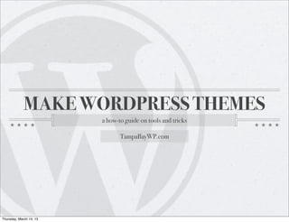 MAKE WORDPRESS THEMES
                         a how-to guide on tools and tricks

                                TampaBayWP.com




Thursday, March 14, 13
 