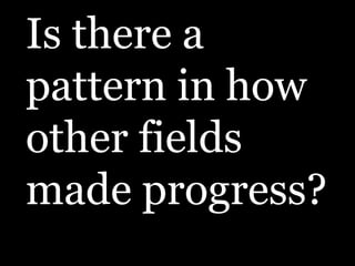 Is there a pattern in how other fields made progress? 