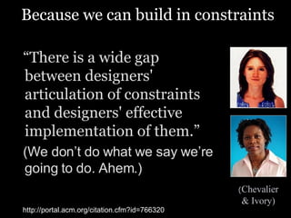 Because we can build in constraints <ul><li>“ There is a wide gap between designers' articulation of constraints and desig...