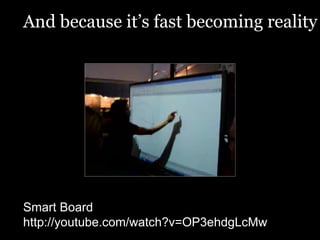 Smart Board http://youtube.com/watch?v=OP3ehdgLcMw And because it’s fast becoming reality 
