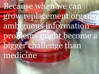 Medicine Because when we can grow replacement organs, ambiguous information problems might become a bigger challenge than ...
