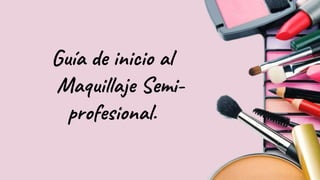 Guía de inicio al
Maquillaje Semi-
profesional.
 