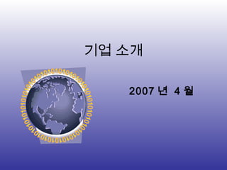 기업 소개
2007 년 4 월
 