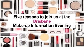 Five reasons to join us at the
Brisbane
Make-up Information Evening
 