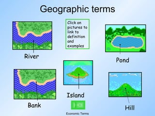 Geographic terms Pond River Bank Island Hill Click on pictures to link to definition and examples Economic Terms 