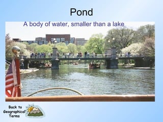 Pond A body of water, smaller than a lake Back to Geographical Terms 