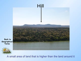 Hill A small area of land that is higher than the land around it Back to Geographical Terms 