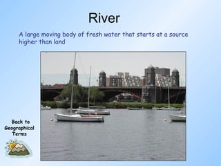 River A large moving body of fresh water that starts at a source higher than land Back to Geographical Terms 