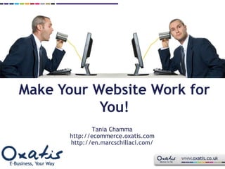 Make Your Website Work for You! Tania Chamma http://ecommerce.oxatis.com http://en.marcschillaci.com/ 