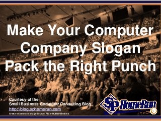 SPHomeRun.com
Courtesy of the
Small Business Computer Consulting Blog
http://blog.sphomerun.com
Make Your Computer
Company Slogan
Pack the Right Punch
Creative Commons Image Source: Flickr BUILDWindows
 