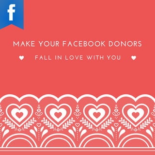 MAKE YOUR FACEBOOK DONORS
FALL IN LOVE WITH YOU
 