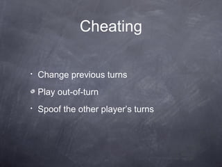 Cheating

•   Change previous turns
    Play out-of-turn
•   Spoof the other player’s turns
 
