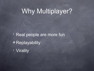 Why Multiplayer?


•   Real people are more fun
    Replayability
•   Virality
 