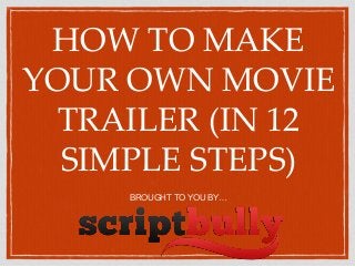 HOW TO MAKE
YOUR OWN MOVIE
TRAILER (IN 12
SIMPLE STEPS)
BROUGHT TO YOU BY…
 