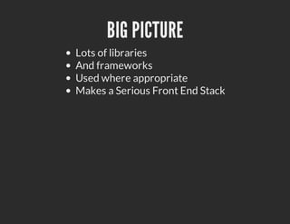 BIG PICTURE
Lots of libraries
And frameworks
Used where appropriate
Makes a Serious Front End Stack
 