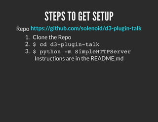 STEPS TO GET SETUP
Repo https://github.com/solenoid/d3-plugin-talk
   1. Clone the Repo
   2. $ c d - l g n t l
          d 3pui-ak
   3. $ p t o - S m l H T S r e
          yhn m ipeTPevr
      Instructions are in the README.md
 