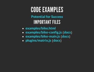 CODE EXAMPLES
   Potential for Success
     IMPORTANT FILES
examples/bike.html
examples/bike-config.js ( docs )
examples/bike-main.js ( docs )
plugins/matrix.js ( docs )
 