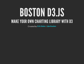 BOSTON D3.JS
MAKE YOUR OWN CHARTING LIBRARY WITH D3
          Created by Erik Solen / @eriksolen
 