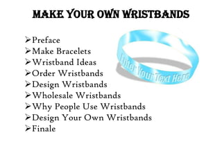 MAKE YOUR OWN WRISTBANDS

Preface
Make Bracelets
Wristband Ideas
Order Wristbands
Design Wristbands
Wholesale Wristbands
Why People Use Wristbands
Design Your Own Wristbands
Finale
 