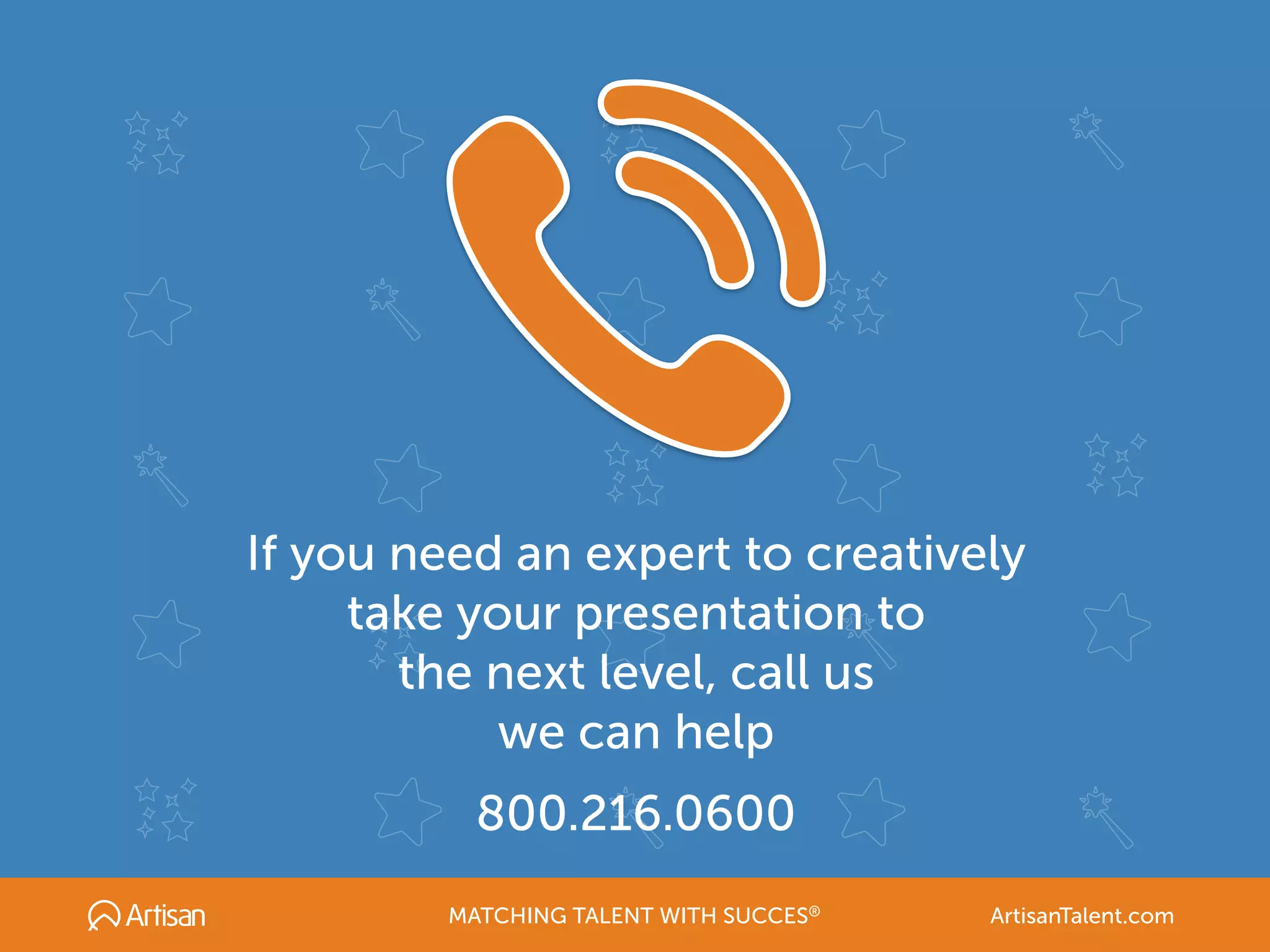 If you need an expert to creatively
take your presentation to
the next level, call us
we can help
800.216.0600
MATCHING TALENT WITH SUCCES® ArtisanTalent.com
 