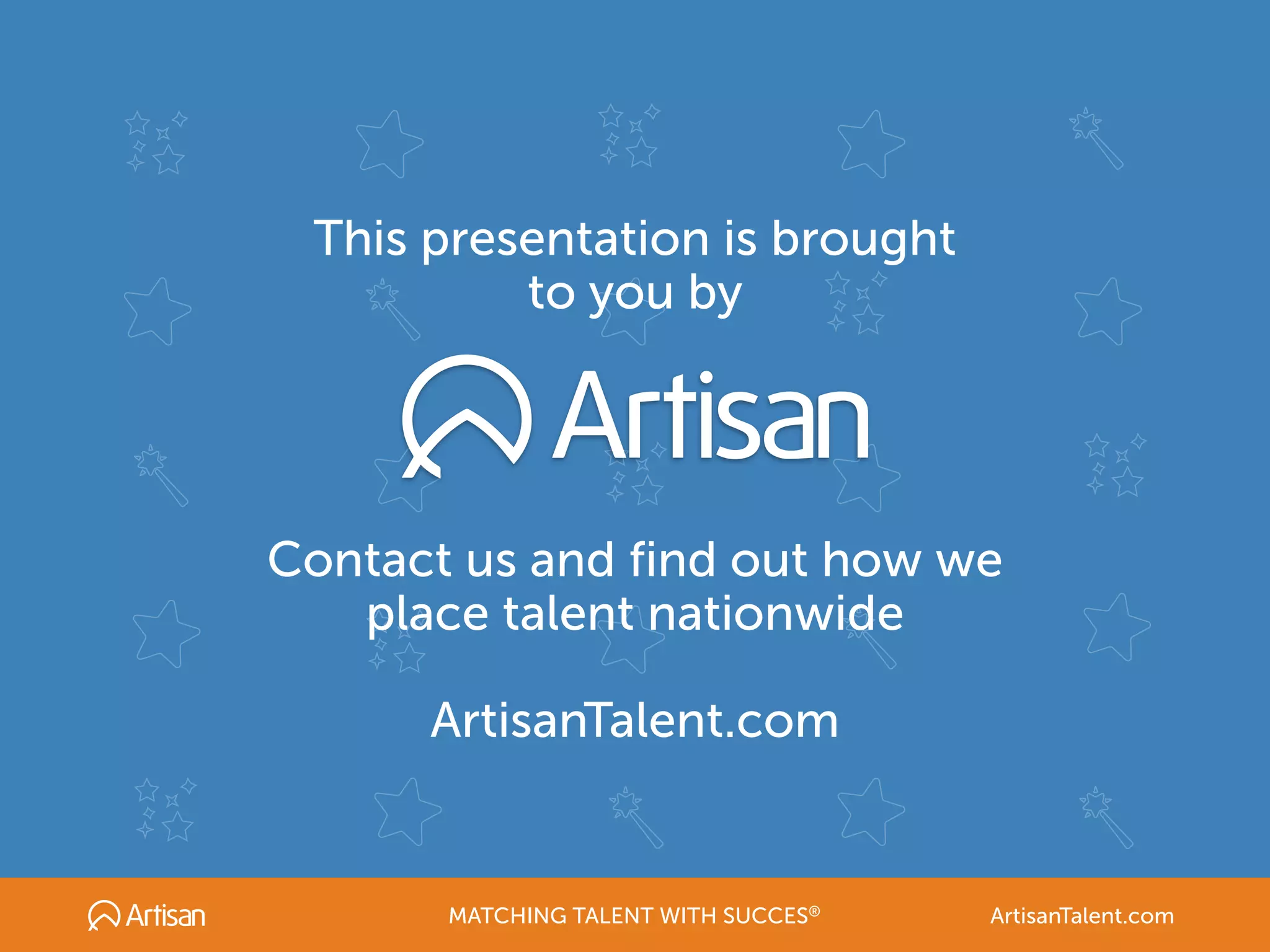 This presentation is brought
to you by
Contact us and find out how we
place talent nationwide
ArtisanTalent.com
MATCHING TALENT WITH SUCCES® ArtisanTalent.com
 