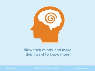 Blow their minds, and make 
them want to know more
MATCHING TALENT WITH SUCCES® ArtisanTalent.com
 