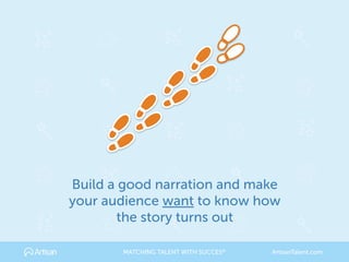 Build a good narration and make
your audience want to know how
the story turns out
MATCHING TALENT WITH SUCCES® ArtisanTalent.com
 