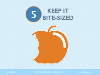 KEEP IT
BITE-SIZED5
MATCHING TALENT WITH SUCCES® ArtisanTalent.com
 