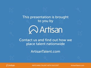 This presentation is brought
to you by
Contact us and find out how we
place talent nationwide
ArtisanTalent.com
MATCHING TALENT WITH SUCCES® ArtisanTalent.com
 