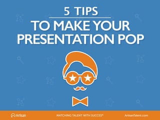 5 TIPS
TO MAKEYOUR
PRESENTATION POP
★ ★
MATCHING TALENT WITH SUCCES® ArtisanTalent.com
 