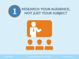 RESEARCH YOUR AUDIENCE, 
NOT JUST YOUR SUBJECT1
MATCHING TALENT WITH SUCCES® ArtisanTalent.com
 