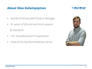 3
About Max Kolomyeytsev
• StarWind Virtual SAN Product Manager
• 8+ years of QA and technical support
@ StarWind
• 10+ of professional IT experience
• Host of the StarWind Webinar series
PRESENTATION
 