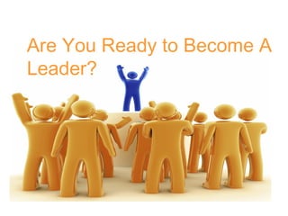 Are You Ready to Become A
Leader?
 