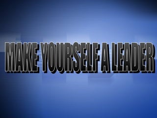 MAKE YOURSELF A LEADER 