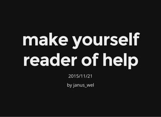 make yourself
reader of help
2015/11/21
by janus_wel
 