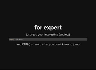 for expert
just read your interesting {subject}
:help {subject}
and CTRL-] on words that you don't know to jump
 