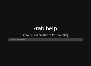 :tab help
show help in new tab to focus reading
:tab help {subject}
 
