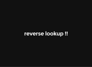 reverse lookup !!
 