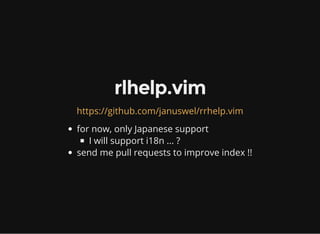 rlhelp.vim
https://github.com/januswel/rrhelp.vim
for now, only Japanese support
I will support i18n ... ?
send me pull re...