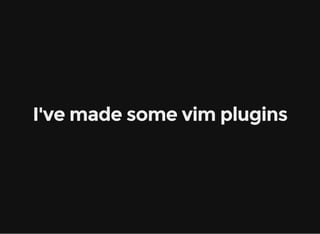 I've made some vim plugins
 