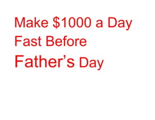 Make $1000 a Day
Fast Before
Father’s Day
 