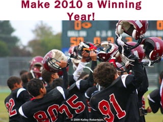 Make 2010 a Winning Year! © 2009 Kelley Robertson 