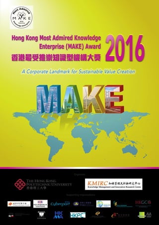 A Corporate Landmark for Sustainable Value Creation
Hong Kong Most Admired Knowledge
Enterprise (MAKE) Award
2016香港最受推崇知識型機構大獎
Organiser
Supporting organisations
A Corporate Landmark for Sustainable Value Creation
HONG KONG BRANCH
 