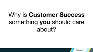 Why is Customer Success
something you should care
about?
 
