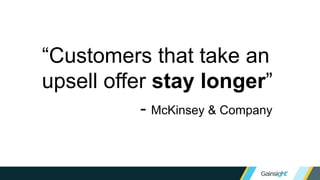 “Customers that take an
upsell offer stay longer”
- McKinsey & Company
 
