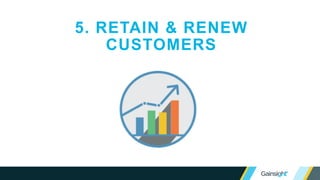 5. RETAIN & RENEW
CUSTOMERS
 